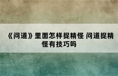 《问道》里面怎样捉精怪 问道捉精怪有技巧吗